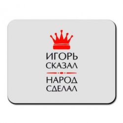 Коврик для мыши Игорь сказал - народ сделал - PrintSalon