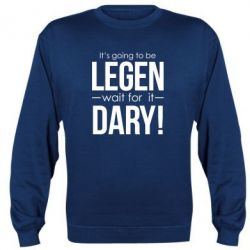 Cвитшот It's going to be LEGEN wait for it DARY! - PrintSalon