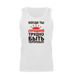 Мужская майка Когда ты лучший, трудно быть скромным - PrintSalon