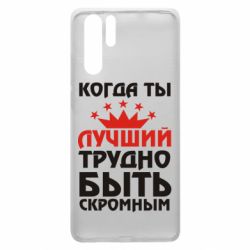 Чехол для Huawei P30 Pro Когда ты лучший, трудно быть скромным - PrintSalon