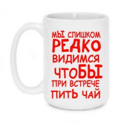 Чашка 420ml Мы слишком редко видимся, что бы при встрече пить чай - PrintSalon