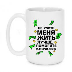 Чашка 420ml Не учите меня жить, лучше помогите материально - PrintSalon