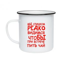 Кружка эмалированная Мы слишком редко видимся, что бы при встрече пить чай - PrintSalon