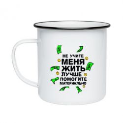 Кружка эмалированная Не учите меня жить, лучше помогите материально - PrintSalon