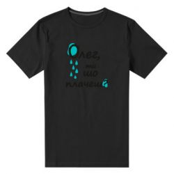 Мужская футболка премиум Олег, ты что плачешь? - PrintSalon