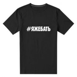 Мужская футболка премиум #ЯЖЕБАТЬ - PrintSalon