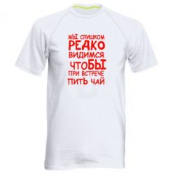Мужская футболка для спорта Мы слишком редко видимся, что бы при встрече пить чай - PrintSalon
