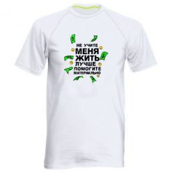 Мужская футболка для спорта Не учите меня жить, лучше помогите материально - PrintSalon