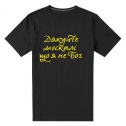 Чоловіча преміум футболка Дякуйте, москалі, що я не Бог