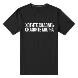 Мужская футболка премиум Хотите сказать Скажите молча - PrintSalon
