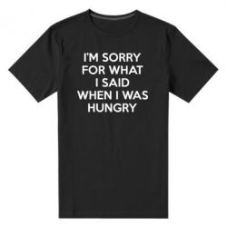 Мужская футболка премиум I'm sorry for what i said when i was hungry - PrintSalon