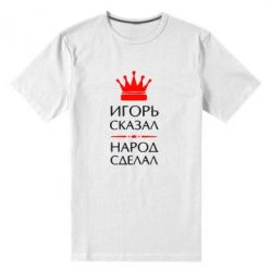 Мужская футболка премиум Игорь сказал - народ сделал - PrintSalon