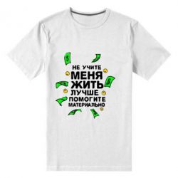 Мужская футболка премиум Не учите меня жить, лучше помогите материально - PrintSalon