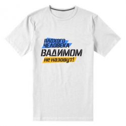 Мужская футболка премиум Плохого человека Вадимом не назовут! - PrintSalon
