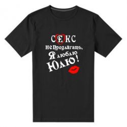 Мужская футболка премиум Секс не предлагать, я люблю Юлю! - PrintSalon