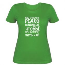 Женская футболка Мы слишком редко видимся, что бы при встрече пить чай - PrintSalon