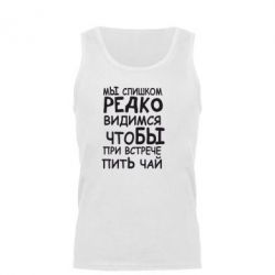 Мужская майка Мы слишком редко видимся, что бы при встрече пить чай - PrintSalon