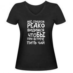 Женская футболка с V-образным вырезом Мы слишком редко видимся, что бы при встрече пить чай - PrintSalon