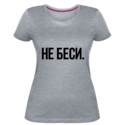 Женская премиум футболка Не беси - PrintSalon