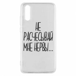 Чехол для Huawei P20 Не расчесывай мне нервы - PrintSalon