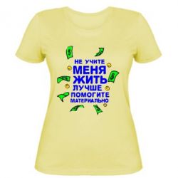 Женская футболка Не учите меня жить, лучше помогите материально - PrintSalon