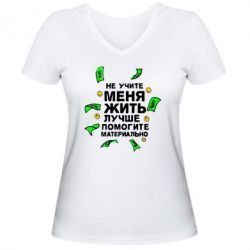 Женская футболка с V-образным вырезом Не учите меня жить, лучше помогите материально - PrintSalon