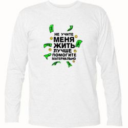 Футболка с длинным рукавом Не учите меня жить, лучше помогите материально - PrintSalon