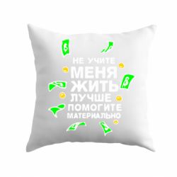 Подушка Не учите меня жить, лучше помогите материально - PrintSalon