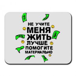 Коврик для мыши Не учите меня жить, лучше помогите материально - PrintSalon