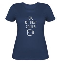 Женская футболка Ok, but first coffee! - PrintSalon