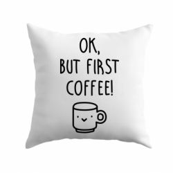 Подушка Ok, but first coffee! - PrintSalon