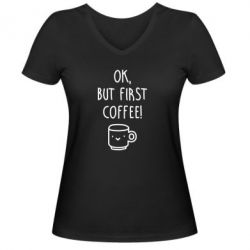Женская футболка с V-образным вырезом Ok, but first coffee! - PrintSalon