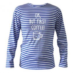 Тельняшка с длинным рукавом Ok, but first coffee! - PrintSalon