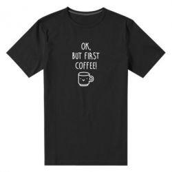 Мужская футболка премиум Ok, but first coffee! - PrintSalon