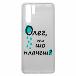 Чехол для Huawei P30 Pro Олег, ты что плачешь? - PrintSalon