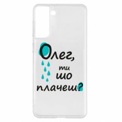 Чехол для Samsung S21+ Олег, ты что плачешь? - PrintSalon