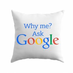 Подушка Why me? Ask Google - PrintSalon