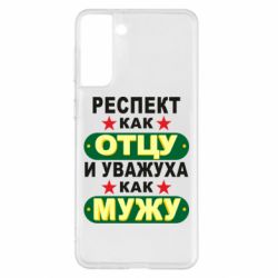 Чехол для Samsung S21+ Респект как отцу и уважуха как мужу - PrintSalon