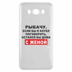 Чехол для Samsung J7 2016 Рыбачу. Если бы я хотел  поговорить, остался бы дома с женой - PrintSalon
