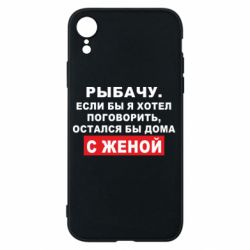 Чехол для iPhone XR Рыбачу. Если бы я хотел  поговорить, остался бы дома с женой