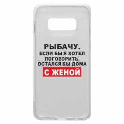 Чехол для Samsung S10e Рыбачу. Если бы я хотел  поговорить, остался бы дома с женой - PrintSalon