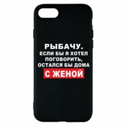 Чехол для iPhone SE 2020 Рыбачу. Если бы я хотел  поговорить, остался бы дома с женой