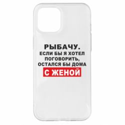 Чехол для iPhone 12 Pro Max Рыбачу. Если бы я хотел  поговорить, остался бы дома с женой - PrintSalon