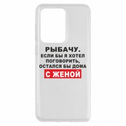 Чехол для Samsung S20 Ultra Рыбачу. Если бы я хотел  поговорить, остался бы дома с женой - PrintSalon