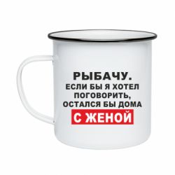 Кружка эмалированная Рыбачу. Если бы я хотел  поговорить, остался бы дома с женой - PrintSalon