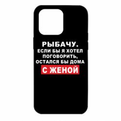 Чехол для iPhone 14 Pro Max Рыбачу. Если бы я хотел  поговорить, остался бы дома с женой - PrintSalon