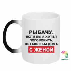 Чашка-хамелеон Рыбачу. Если бы я хотел  поговорить, остался бы дома с женой - PrintSalon