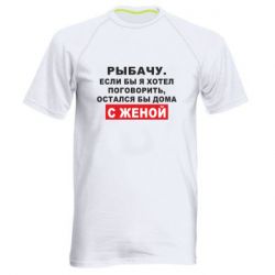 Мужская футболка для спорта Рыбачу. Если бы я хотел  поговорить, остался бы дома с женой - PrintSalon