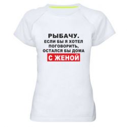 Женская футболка для спорта Рыбачу. Если бы я хотел  поговорить, остался бы дома с женой - PrintSalon