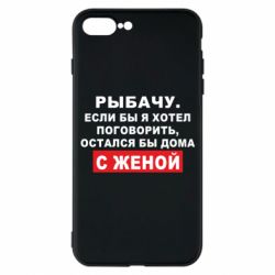 Чехол для iPhone 7 Plus Рыбачу. Если бы я хотел  поговорить, остался бы дома с женой - PrintSalon